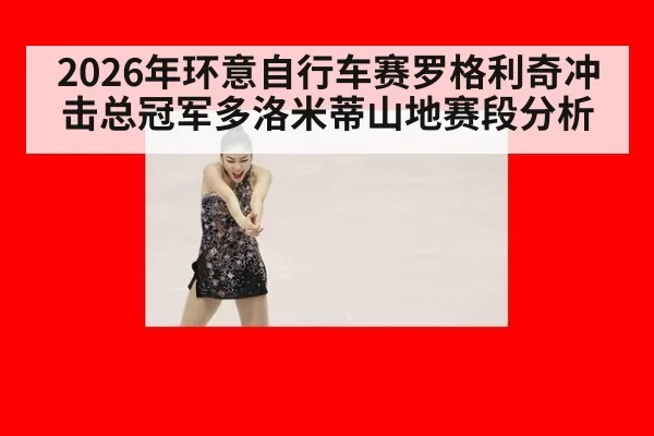 2026年环意自行车赛罗格利奇冲击总冠军多洛米蒂山地赛段分析