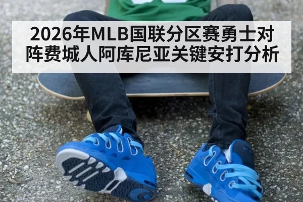 2026年MLB国联分区赛勇士对阵费城人阿库尼亚关键安打分析