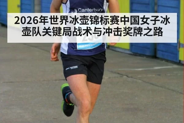 2026年世界冰壶锦标赛中国女子冰壶队关键局战术与冲击奖牌之路